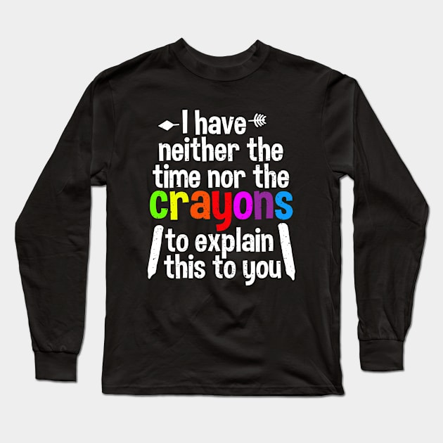 I Have Neither The Time Nor The Crayons To Explain This To You Long Sleeve T-Shirt by A-team